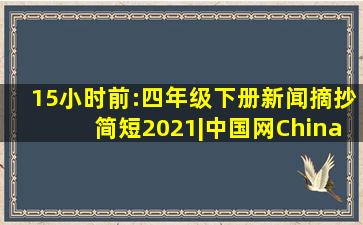 15小时前:四年级下册新闻摘抄简短2021|中国网ChinaNews