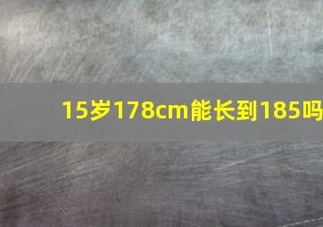 15岁178cm能长到185吗