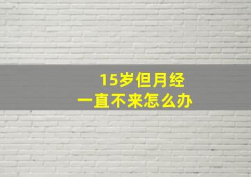 15岁但月经一直不来怎么办