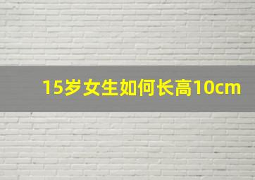 15岁女生如何长高10cm