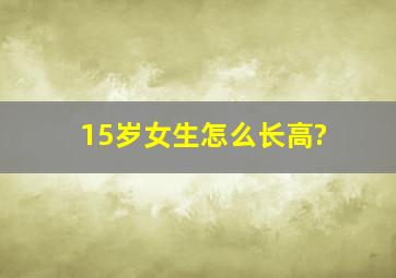 15岁女生怎么长高?