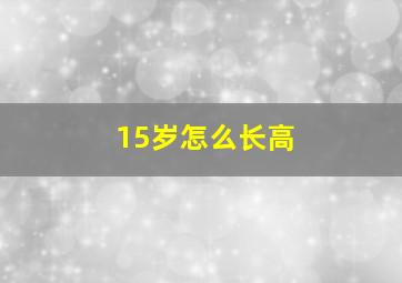 15岁怎么长高(