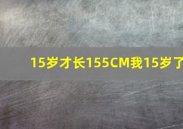 15岁才长155CM我15岁了