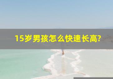 15岁男孩怎么快速长高?