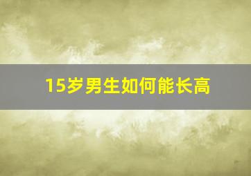 15岁男生如何能长高