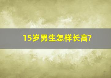 15岁男生怎样长高?