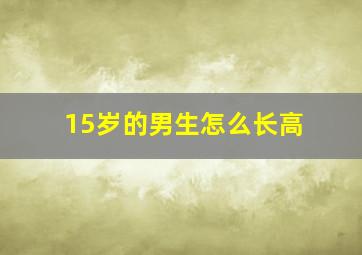 15岁的男生怎么长高