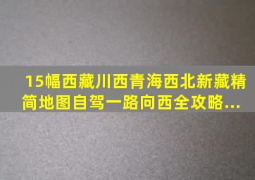 15幅西藏、川西、青海、西北、新藏精简地图,自驾一路向西全攻略...