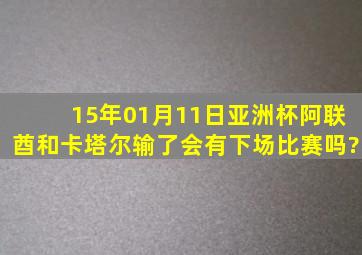 15年01月11日亚洲杯阿联酋和卡塔尔输了会有下场比赛吗?