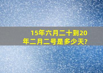 15年六月二十到20年二月二号是多少天?