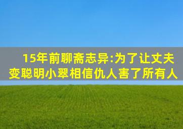 15年前《聊斋志异》:为了让丈夫变聪明小翠相信仇人,害了所有人