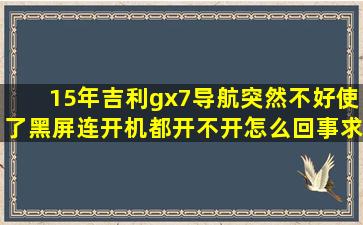 15年吉利gx7导航突然不好使了,黑屏,连开机都开不开,怎么回事,求大神...