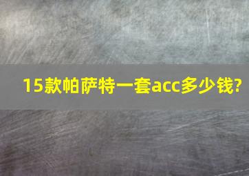 15款帕萨特一套acc多少钱?