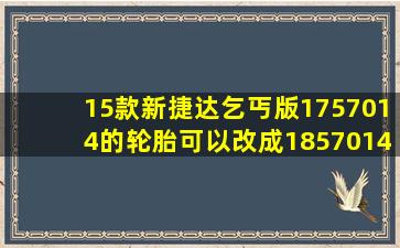 15款新捷达乞丐版175、70、14的轮胎可以改成185、70、14的吗?