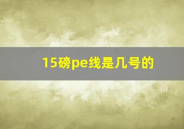 15磅pe线是几号的