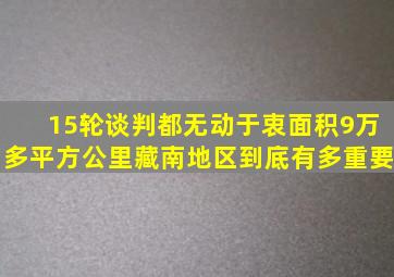 15轮谈判都无动于衷,面积9万多平方公里,藏南地区到底有多重要