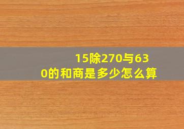 15除270与630的和,商是多少怎么算