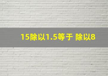 15除以1.5等于( )除以8