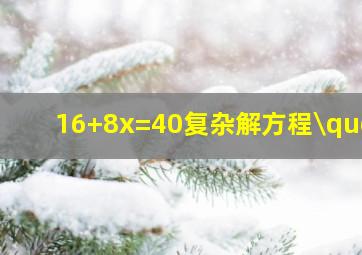 16+8x=40复杂解方程\