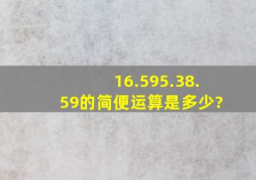 16.595.38.59的简便运算是多少?