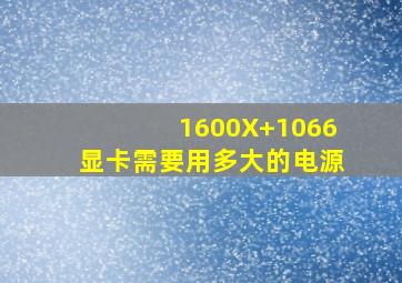 1600X+1066显卡需要用多大的电源