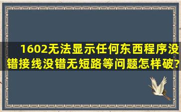 1602无法显示任何东西,程序没错,接线没错,无短路等问题,怎样破?