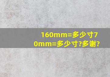 160mm=多少寸,70mm=多少寸?多谢?