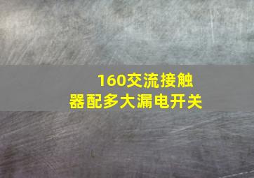 160交流接触器配多大漏电开关