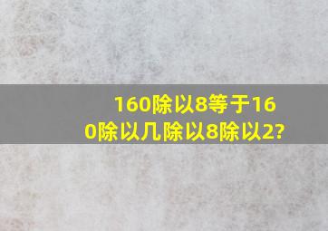 160除以8等于(160除以几)除以(8除以2)?