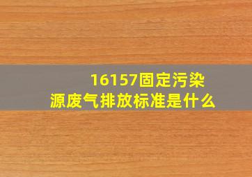 16157固定污染源废气排放标准是什么(