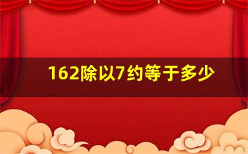 162除以7约等于多少