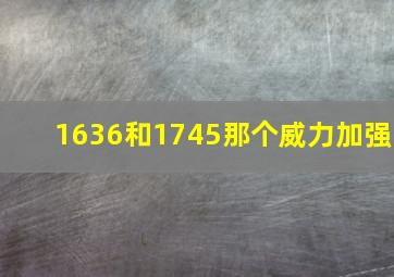 1636和1745那个威力加强