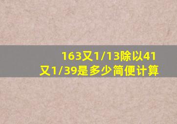 163又1/13除以41又1/39是多少,简便计算