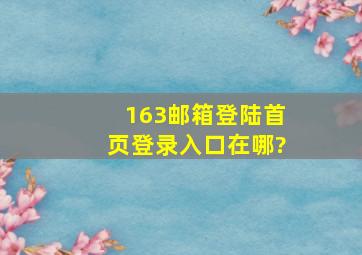 163邮箱登陆首页登录入口在哪?