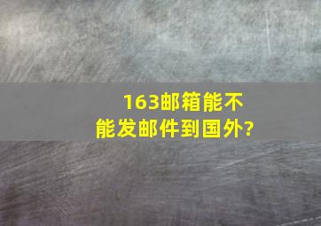 163邮箱能不能发邮件到国外?