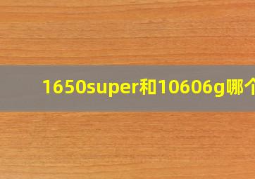 1650super和10606g哪个好