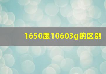 1650跟10603g的区别