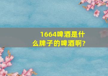 1664啤酒是什么牌子的啤酒啊?