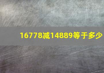 16778减14889等于多少