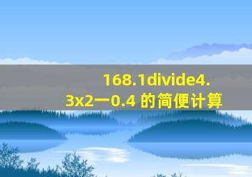 168.1÷(4.3x2一0.4) 的简便计算