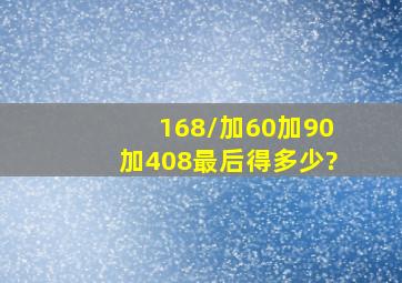 168/加60加90加408最后得多少?