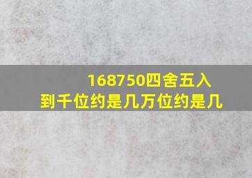 168750四舍五入到千位约是几万位约是几