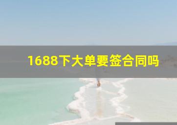 1688下大单要签合同吗