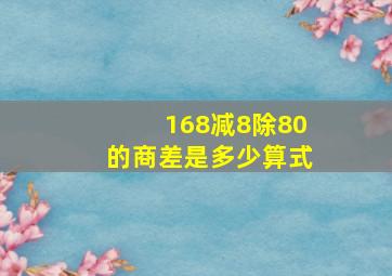 168减8除80的商,差是多少,算式