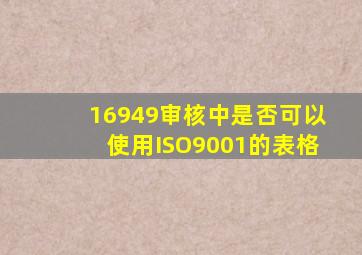 16949审核中是否可以使用ISO9001的表格