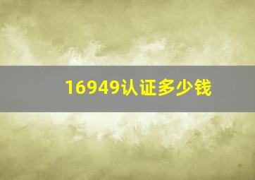 16949认证多少钱