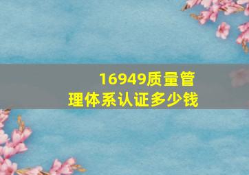 16949质量管理体系认证多少钱