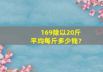 169除以20斤平均每斤多少钱?