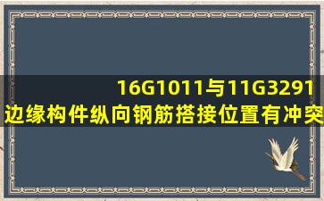 16G1011与11G3291边缘构件纵向钢筋搭接位置有冲突,大神们解释...