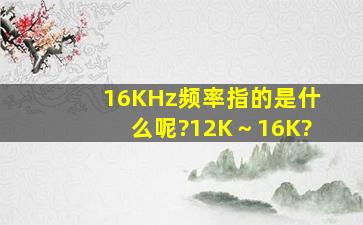 16KHz频率指的是什么呢?12K～16K?